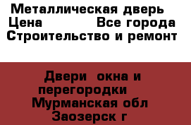 Металлическая дверь › Цена ­ 4 000 - Все города Строительство и ремонт » Двери, окна и перегородки   . Мурманская обл.,Заозерск г.